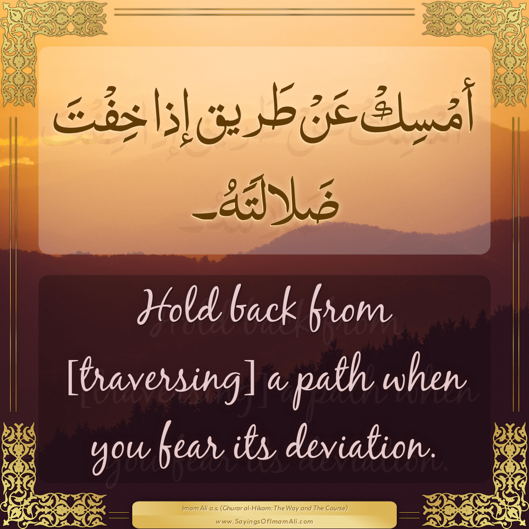 Hold back from [traversing] a path when you fear its deviation.